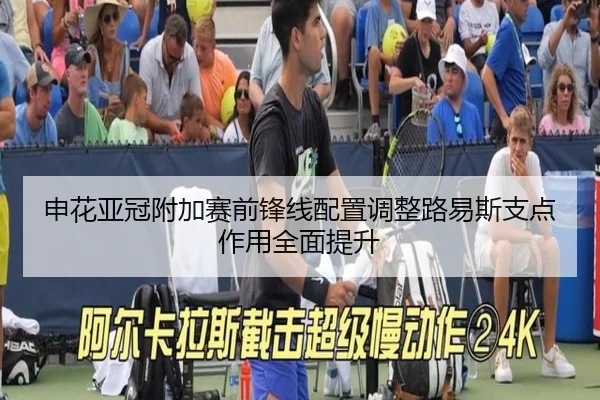 申花亚冠附加赛前锋线配置调整路易斯支点作用全面提升